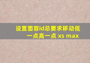 设置面容id总要求移动低一点高一点 xs max